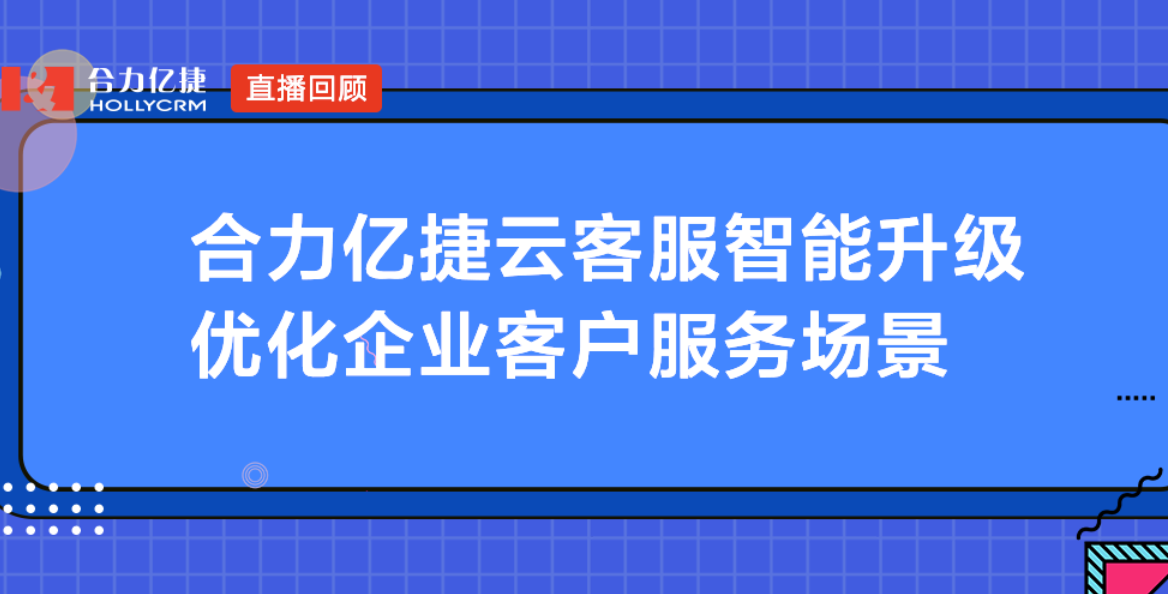 合力億捷云客服智能升級(jí)，優(yōu)化企業(yè)客戶服務(wù)場(chǎng)景