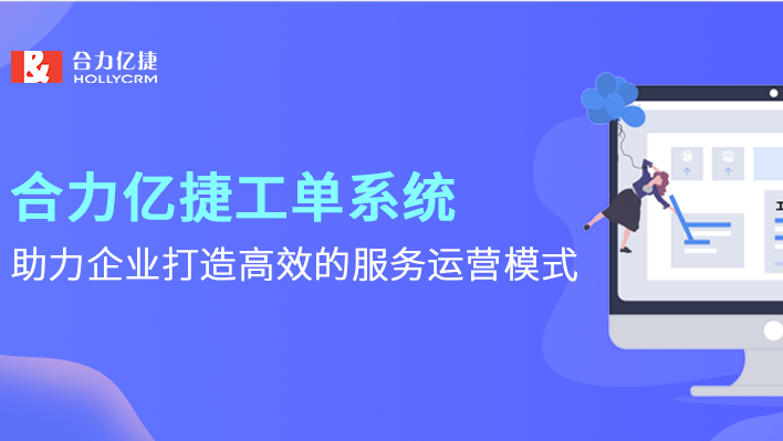 合力億捷工單系統(tǒng)，助力企業(yè)打造高效的服務運營模式