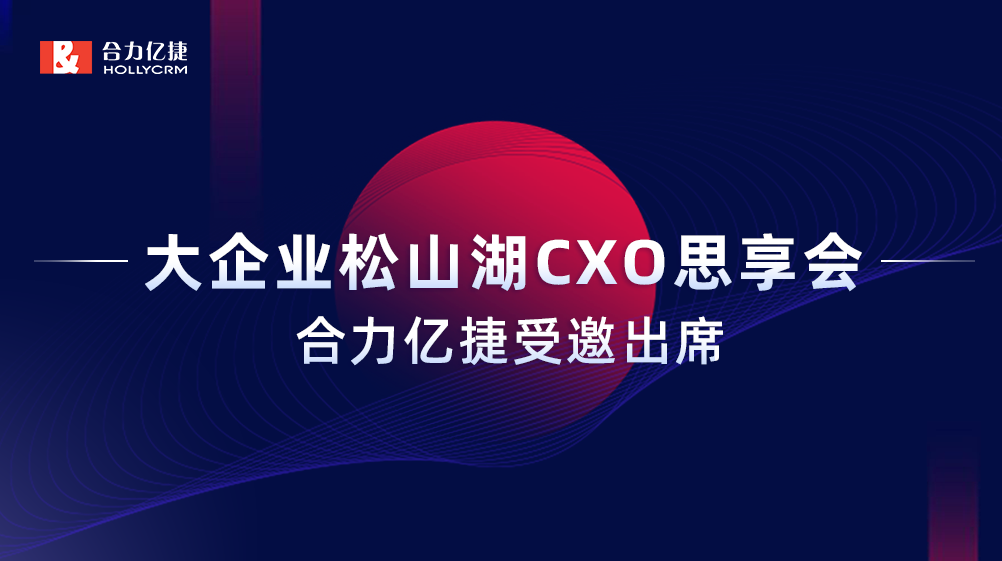 智能互享協(xié)同共創(chuàng)，合力億捷受邀出席“大企業(yè)松山湖CXO思享會