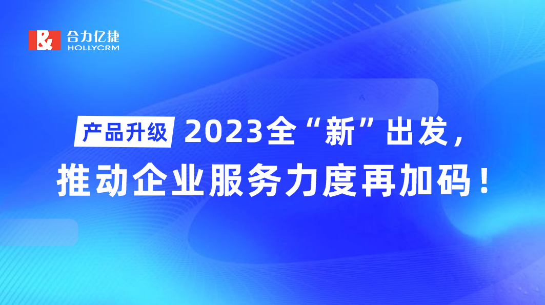 產(chǎn)品升級(jí)|2023全“新”出發(fā)，推動(dòng)企業(yè)服務(wù)力度再加碼！